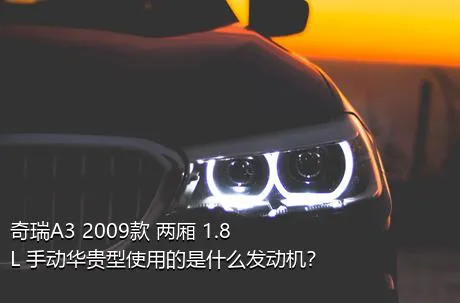 奇瑞A3 2009款 两厢 1.8L 手动华贵型使用的是什么发动机？