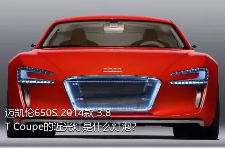 迈凯伦650S 2014款 3.8T Coupe的近光灯是什么灯泡？