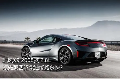 陆风X9 2008款 2.8L 领先版四驱柴油能跑多快？