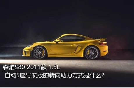 森雅S80 2011款 1.5L 自动5座导航版的转向助力方式是什么？