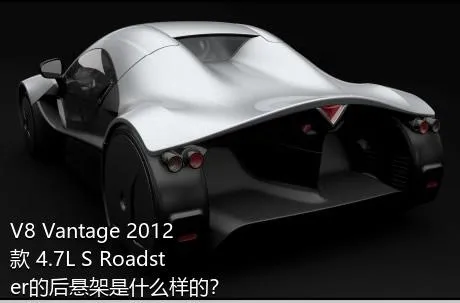 V8 Vantage 2012款 4.7L S Roadster的后悬架是什么样的？