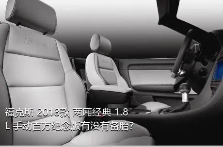 福克斯 2013款 两厢经典 1.8L 手动百万纪念版有没有备胎？