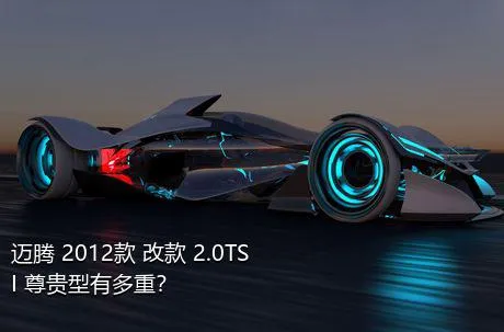 迈腾 2012款 改款 2.0TSI 尊贵型有多重？