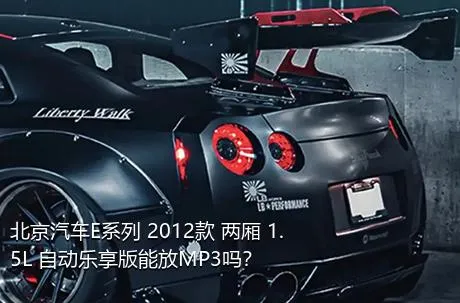 北京汽车E系列 2012款 两厢 1.5L 自动乐享版能放MP3吗？