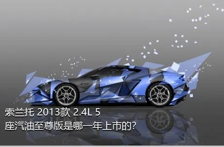 索兰托 2013款 2.4L 5座汽油至尊版是哪一年上市的？