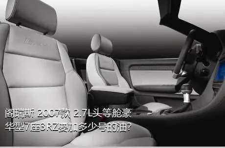 阁瑞斯 2007款 2.7L头等舱豪华型7座3RZ要加多少号的油？