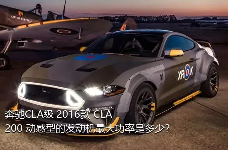 奔驰CLA级 2016款 CLA 200 动感型的发动机最大功率是多少？