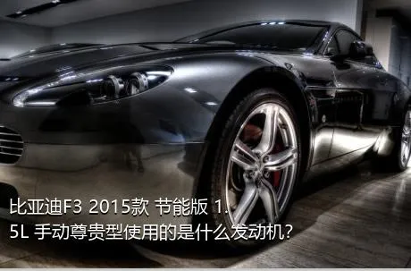 比亚迪F3 2015款 节能版 1.5L 手动尊贵型使用的是什么发动机？