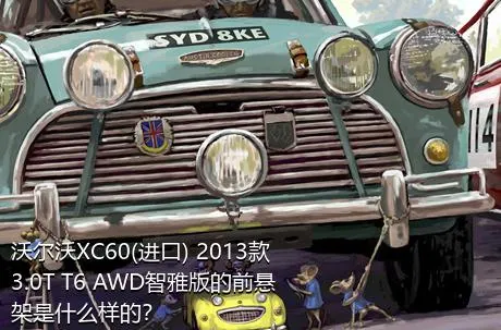 沃尔沃XC60(进口) 2013款 3.0T T6 AWD智雅版的前悬架是什么样的？