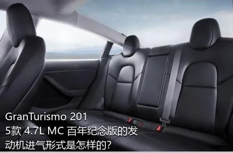 GranTurismo 2015款 4.7L MC 百年纪念版的发动机进气形式是怎样的？