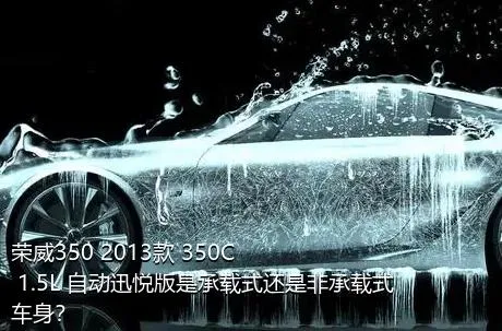 荣威350 2013款 350C 1.5L 自动迅悦版是承载式还是非承载式车身？