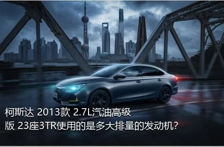 柯斯达 2013款 2.7L汽油高级版 23座3TR使用的是多大排量的发动机？