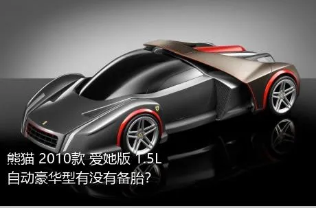 熊猫 2010款 爱她版 1.5L 自动豪华型有没有备胎？