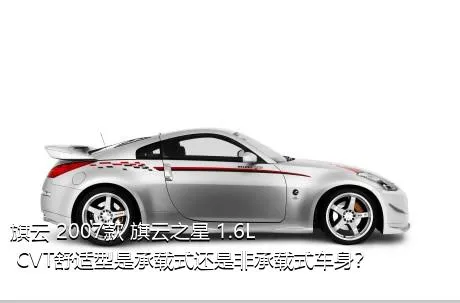 旗云 2007款 旗云之星 1.6L CVT舒适型是承载式还是非承载式车身？