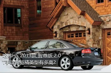 哈弗H5 2013款 智尊版 2.0T手动两驱精英型有多高？