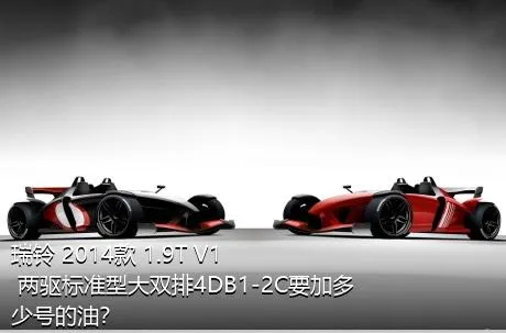 瑞铃 2014款 1.9T V1 两驱标准型大双排4DB1-2C要加多少号的油？