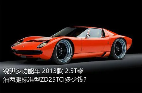 锐骐多功能车 2013款 2.5T柴油两驱标准型ZD25TCI多少钱？