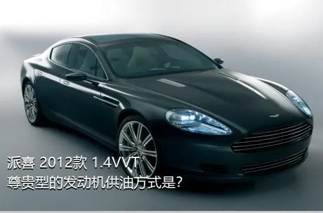 派喜 2012款 1.4VVT 尊贵型的发动机供油方式是？