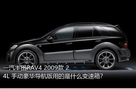 一汽丰田RAV4 2009款 2.4L 手动豪华导航版用的是什么变速箱？