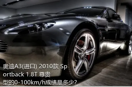 奥迪A3(进口) 2010款 Sportback 1.8T 尊贵型的0-100km/h成绩是多少？