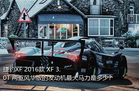 捷豹XF 2016款 XF 3.0T 两驱风华版的发动机最大马力是多少？