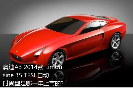 奥迪A3 2014款 Limousine 35 TFSI 自动时尚型是哪一年上市的？