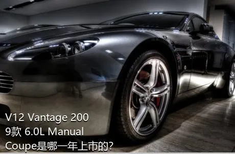 V12 Vantage 2009款 6.0L Manual Coupe是哪一年上市的？