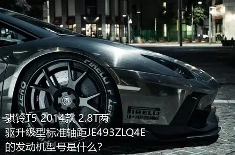 骐铃T5 2014款 2.8T两驱升级型标准轴距JE493ZLQ4E的发动机型号是什么？