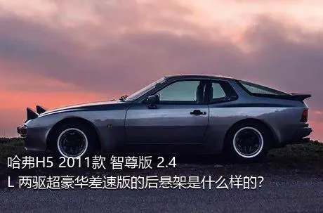 哈弗H5 2011款 智尊版 2.4L 两驱超豪华差速版的后悬架是什么样的？