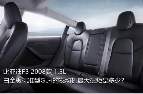 比亚迪F3 2008款 1.5L 白金版标准型GL-i的发动机最大扭矩是多少？