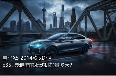 宝马X5 2014款 xDrive35i 典雅型的发动机排量多大？