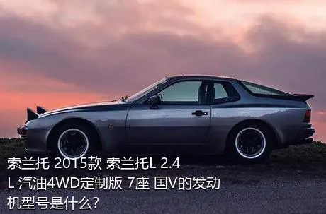 索兰托 2015款 索兰托L 2.4L 汽油4WD定制版 7座 国V的发动机型号是什么？