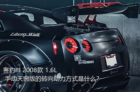 赛豹III 2008款 1.6L 手动天窗版的转向助力方式是什么？
