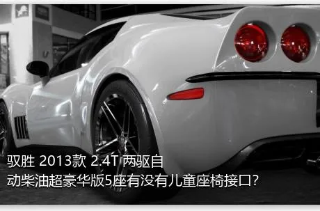 驭胜 2013款 2.4T 两驱自动柴油超豪华版5座有没有儿童座椅接口？