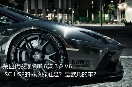 第四代发现 2016款 3.0 V6 SC HSE的排放标准是？是欧几的车？