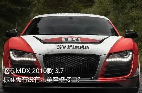 讴歌MDX 2010款 3.7 标准版有没有儿童座椅接口？