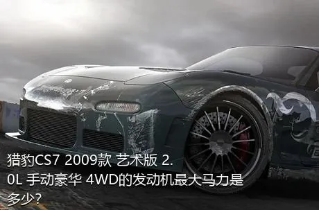 猎豹CS7 2009款 艺术版 2.0L 手动豪华 4WD的发动机最大马力是多少？