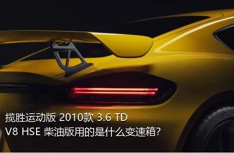 揽胜运动版 2010款 3.6 TDV8 HSE 柴油版用的是什么变速箱？