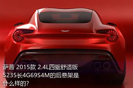 萨普 2015款 2.4L四驱舒适版5235长4G69S4M的后悬架是什么样的？