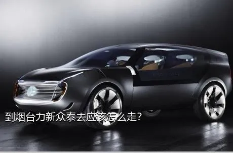 到烟台力新众泰去应该怎么走？
