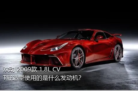 欢动 2009款 1.8L CVT舒适型使用的是什么发动机？