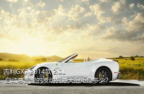 吉利GX7 2014款 2.0L 自动尊贵型的发动机最大扭矩是多少？