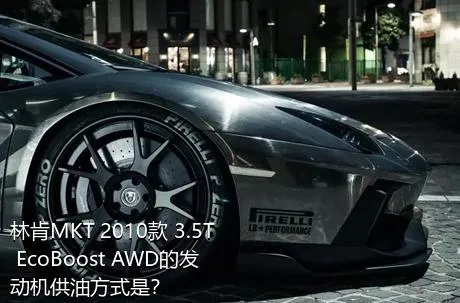 林肯MKT 2010款 3.5T EcoBoost AWD的发动机供油方式是？