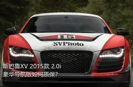 斯巴鲁XV 2015款 2.0i 豪华导航版如何质保？