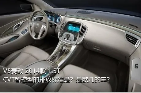 V5菱致 2014款 1.5T CVT智控型的排放标准是？是欧几的车？