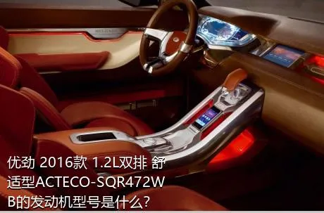 优劲 2016款 1.2L双排 舒适型ACTECO-SQR472WB的发动机型号是什么？