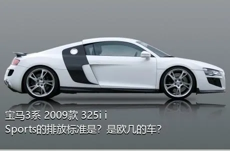 宝马3系 2009款 325i iSports的排放标准是？是欧几的车？