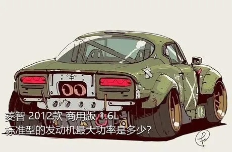 菱智 2012款 商用版 1.6L 标准型的发动机最大功率是多少？