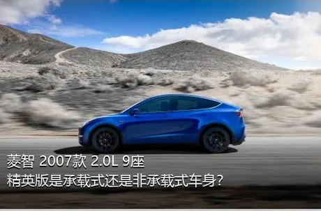 菱智 2007款 2.0L 9座精英版是承载式还是非承载式车身？