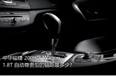 中华骏捷 2009款 Wagon 1.8T 自动尊贵型的轴距是多少？